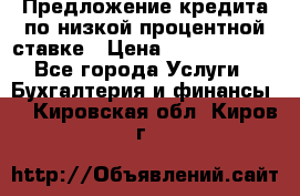 Предложение кредита по низкой процентной ставке › Цена ­ 10 000 000 - Все города Услуги » Бухгалтерия и финансы   . Кировская обл.,Киров г.